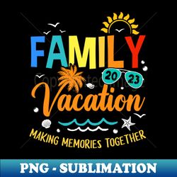 Family Vacation 2023 Making Memories Together Matching Summer - Sublimation-Ready PNG File - Add a Festive Touch to Every Day