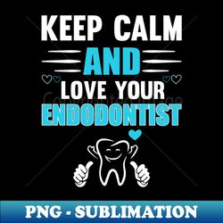 Keep calm and love your Endodontist - Instant PNG Sublimation Download - Stunning Sublimation Graphics