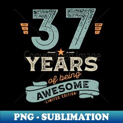 37 Years of Being Awesome Limited Edition Birthday Gift for Men Women - Digital Sublimation Download File - Stunning Sublimation Graphics
