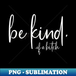 Be Kind Of A Bitch Funny Sarcastic - Elegant Sublimation PNG Download - Boost Your Success with this Inspirational PNG Download