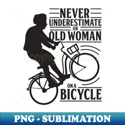 Never Underestimate An Old Woman On a Bicycle - PNG Transparent Digital Download File for Sublimation - Revolutionize Your Designs
