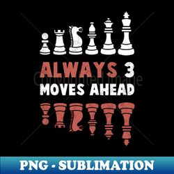 Always 3 Moves Ahead Chess Club Player Chess Lover Chess Player Chess Dad Chess Father - Elegant Sublimation PNG Download - Boost Your Success with this Inspirational PNG Download