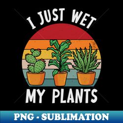 Funny I Just Wet My Plants Gardening - PNG Transparent Sublimation Design - Unleash Your Creativity
