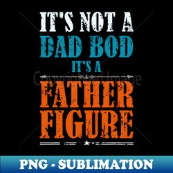 Its Not A Dad Bod Its A Father Figure Funny Fathers Day - Trendy Sublimation Digital Download - Revolutionize Your Designs