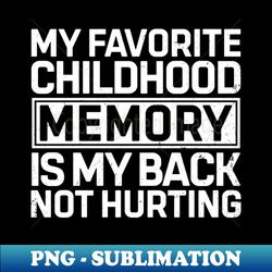my favorite childhood memory was my back not hurting - elegant sublimation png download - unleash your creativity