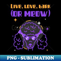 Live love bark or meow - Exclusive Sublimation Digital File - Unlock Vibrant Sublimation Designs