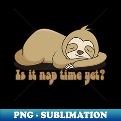 Is It Nap Time Yet Sloth Design - Artistic Sublimation Digital File - Create with Confidence