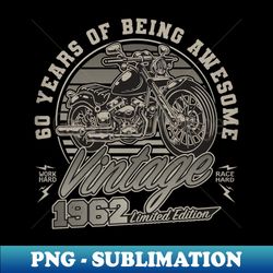 60 Years Old Vintage 1962 Limited Edition 60th Birthday Biker Dad - PNG Transparent Sublimation Design - Fashionable and Fearless