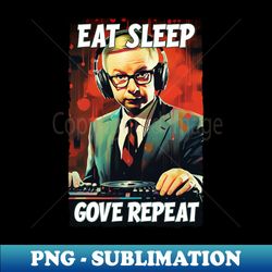 Eat Sleep Gove Repeat - Michael Gove DJ - PNG Transparent Digital Download File for Sublimation - Defying the Norms