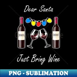Dear Santa Just Bring Wine Shirt Funny Wine Party Christmas Tshirt Wine Glass Holiday Gift Funny Christmas Holiday Tee - Premium PNG Sublimation File - Fashionable and Fearless