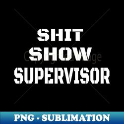 SHIT SHOW SUPERVISOR - Unique Sublimation PNG Download - Spice Up Your Sublimation Projects