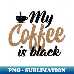 My Coffee is Black - PNG Sublimation Digital Download - Unleash Your Creativity