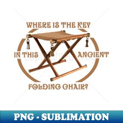 Where is The Key in This Ancient Folding Chair - High-Resolution PNG Sublimation File - Stunning Sublimation Graphics