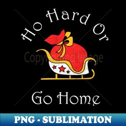 Ho Hard Or Go Home Shirt Funny Family Christmas Tshirt Boy Girl Holiday Gift Cute Snowmie Christmas Tee - Modern Sublimation PNG File - Capture Imagination with Every Detail