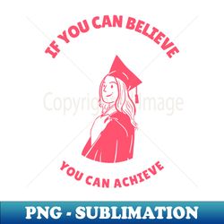 if you can believe you can achieve - premium sublimation digital download - perfect for sublimation mastery