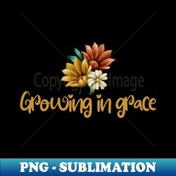 Growing In Grace Christian - Exclusive Sublimation Digital File - Create with Confidence