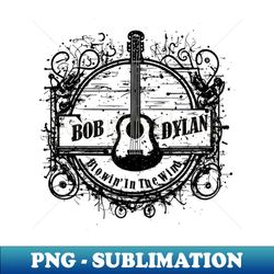 Blowin In The Wind - Dylan - Special Edition Sublimation PNG File - Fashionable and Fearless