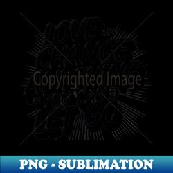 love can change anything if you can just let go - elegant sublimation png download - perfect for sublimation mastery