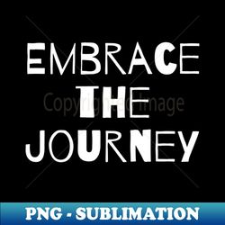 embrace the journey - png transparent sublimation file - unleash your inner rebellion