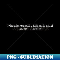 funny fish quotes - Exclusive Sublimation Digital File - Enhance Your Apparel with Stunning Detail