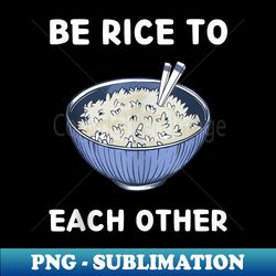 Cute Kawaii Rice Bowl Be Rice To Each Other Kawaii Aesthetic - Instant PNG Sublimation Download - Boost Your Success with this Inspirational PNG Download