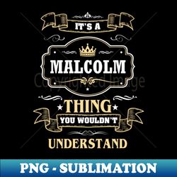 It Is A Malcolm Thing You Wouldnt Understand - PNG Transparent Sublimation File - Unleash Your Creativity