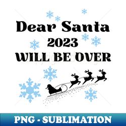 Dear Santa 2023 will be over - Creative Sublimation PNG Download - Add a Festive Touch to Every Day