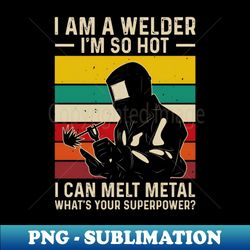 I am a welder so hot I can melt metal whats your superpower - Signature Sublimation PNG File - Unleash Your Creativity