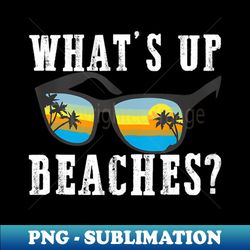 whats up beaches funny beach family vacation matching - premium sublimation digital download - fashionable and fearless