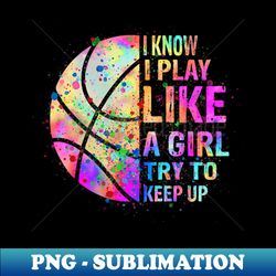 I Know I Play Like A Girl Try To Keep Up Basketball - Artistic Sublimation Digital File - Transform Your Sublimation Creations