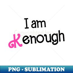 I Am Kenough - PNG Transparent Sublimation Design - Unleash Your Inner Rebellion