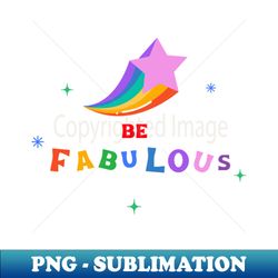 LGBTQ Be fabulous - Exclusive PNG Sublimation Download - Spice Up Your Sublimation Projects