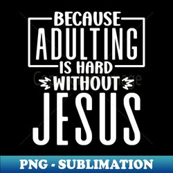 Adulting Is Hard Without Jesus - Exclusive Sublimation Digital File - Stunning Sublimation Graphics