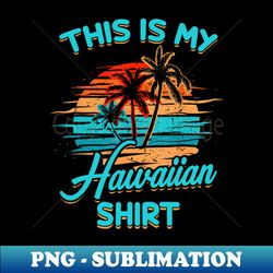 This Is My Hawaiian Tropical Luau Costume Party Hawaii - PNG Transparent Digital Download File for Sublimation - Spice Up Your Sublimation Projects
