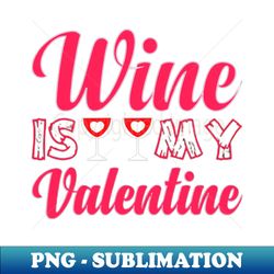 wine is my valentine - Premium PNG Sublimation File - Spice Up Your Sublimation Projects