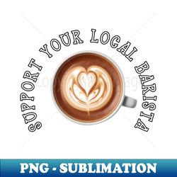 SUPPORT YOUR LOCAL BARISTA - Vintage Sublimation PNG Download - Unleash Your Creativity