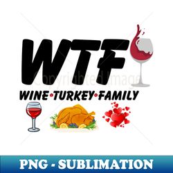 WTF Wine Turkey Family funny Thanksgiving Humor Design for men and women - Sublimation-Ready PNG File - Add a Festive Touch to Every Day