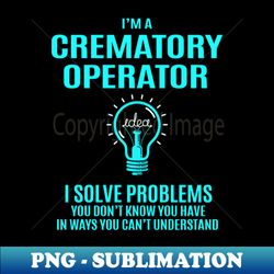 Crematory Operator - I Solve Problems - Decorative Sublimation PNG File - Stunning Sublimation Graphics