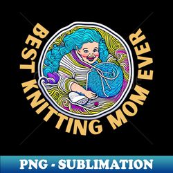 best knitting mom ever - professional sublimation digital download - perfect for creative projects