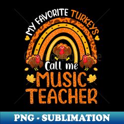 My Favorite Turkeys Call Me Music Teacher Thanksgiving - PNG Sublimation Digital Download - Defying the Norms