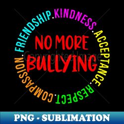 No more Bullying Respect Kindness and Friendship - Trendy Sublimation Digital Download - Spice Up Your Sublimation Projects