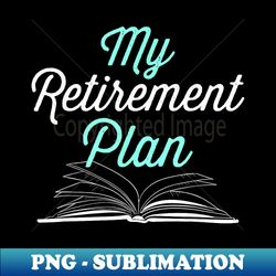 My Retirement Plan(Books) Funny Reading Reader - Elegant Sublimation PNG Download - Boost Your Success with this Inspirational PNG Download