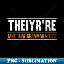theiyr're take that grammar police english writing teacher - high-quality png sublimation download - bold & eye-catching