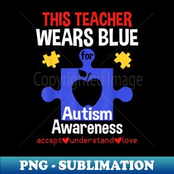 This Teacher Wears Blue For Autism Awareness - PNG Transparent Sublimation File - Bring Your Designs to Life