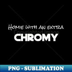 Homie with an extra chromy - Exclusive Sublimation Digital File - Instantly Transform Your Sublimation Projects