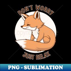 dont worry just relax fox - modern sublimation png file - revolutionize your designs