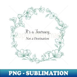 Its a journey Not a destination plants - Premium PNG Sublimation File - Create with Confidence