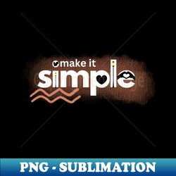 Make it simple - Special Edition Sublimation PNG File - Perfect for Sublimation Art
