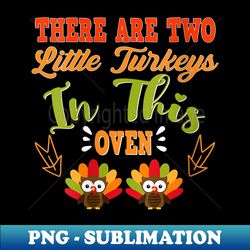 s There Are 2 Little Turkeys In Oven Coming Mom Thanksgiving - Sublimation-Ready PNG File - Perfect for Sublimation Art