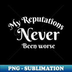 My Reputations Never Been Worse - Signature Sublimation PNG File - Unleash Your Inner Rebellion